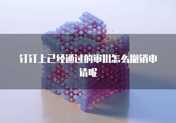 钉钉上已经通过的审批怎么撤销申请呢