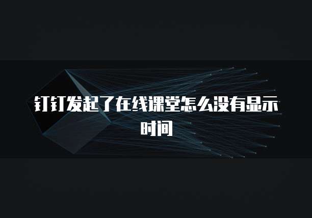 钉钉发起了在线课堂怎么没有显示时间