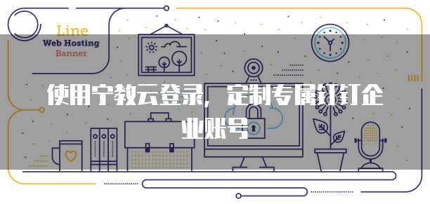 使用宁教云登录，定制专属钉钉企业账号