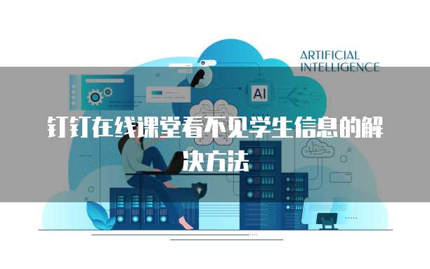 钉钉在线课堂看不见学生信息的解决方法