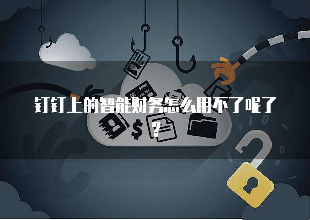 钉钉上的智能财务怎么用不了呢了？