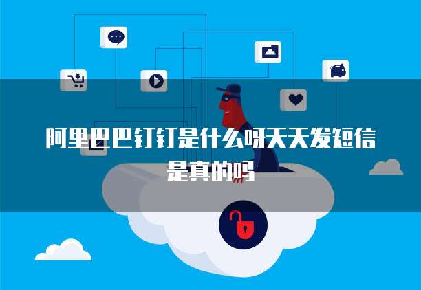 阿里巴巴钉钉是什么呀天天发短信是真的吗