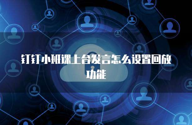 钉钉小班课上台发言怎么设置回放功能