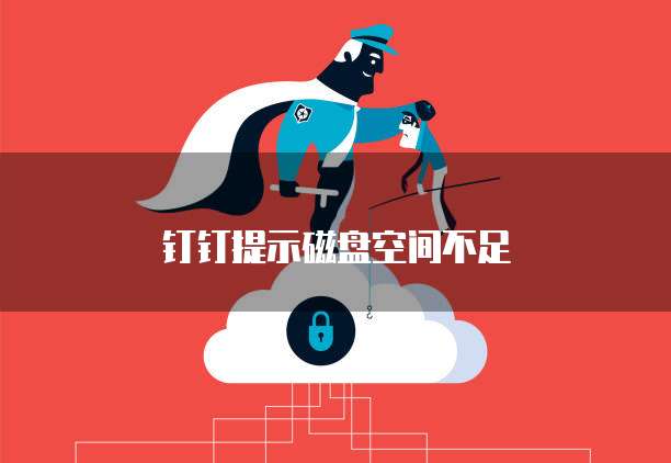 钉钉提示磁盘空间不足