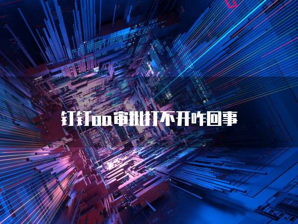 钉钉oa审批打不开咋回事
