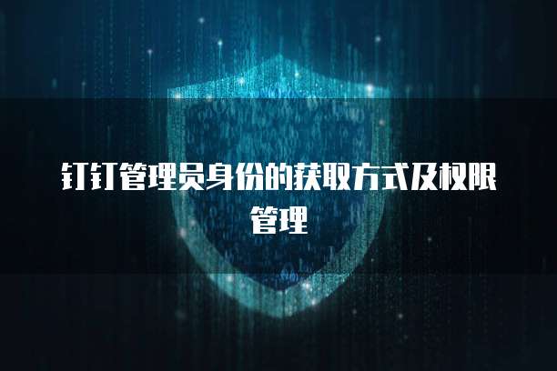 钉钉管理员身份的获取方式及权限管理