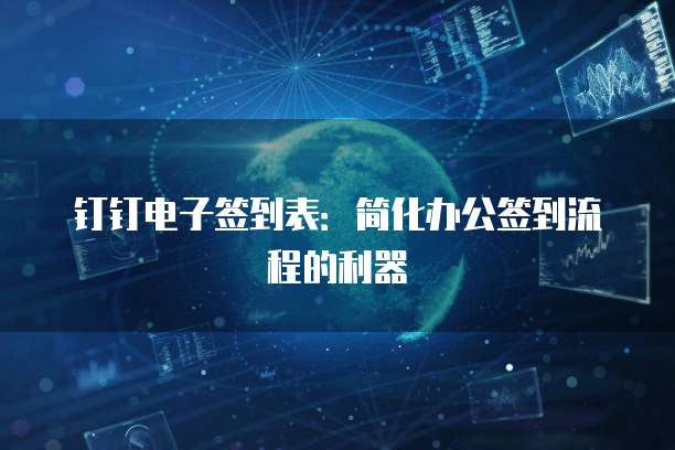 钉钉电子签到表：简化办公签到流程的利器