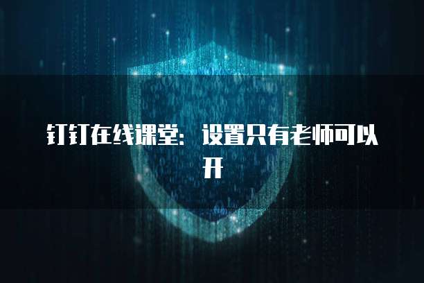 钉钉在线课堂：设置只有老师可以开