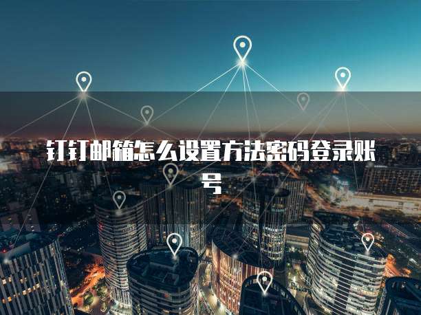 钉钉邮箱怎么设置方法密码登录账号