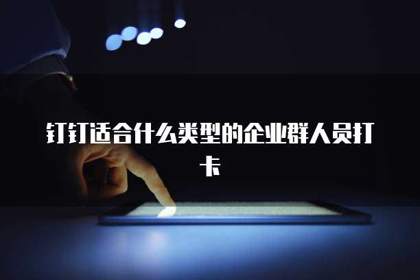 钉钉适合什么类型的企业群人员打卡