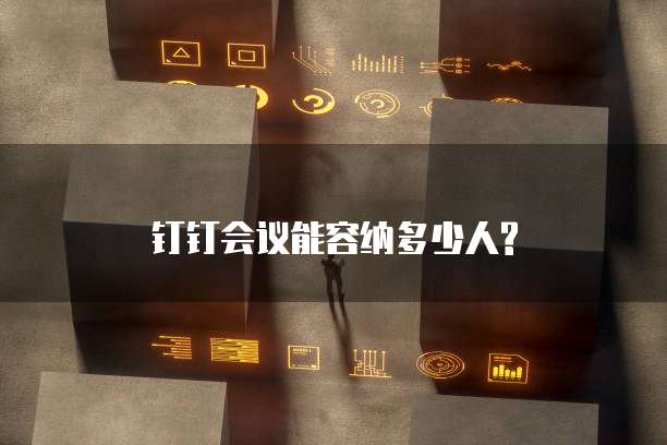钉钉会议能容纳多少人?