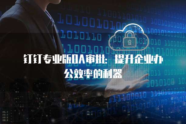钉钉专业版OA审批：提升企业办公效率的利器