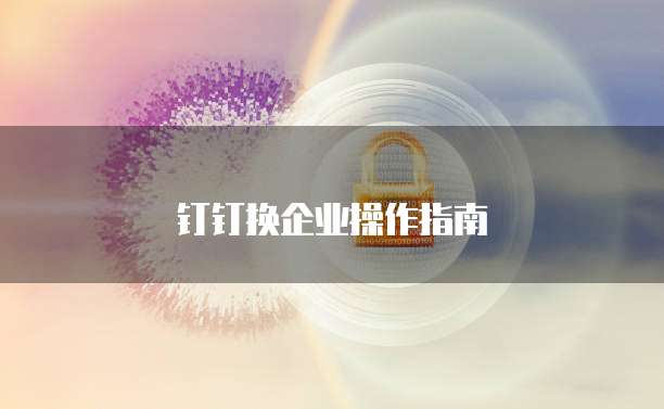钉钉换企业操作指南
