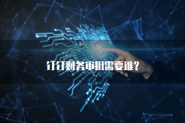 钉钉财务审批需要谁？
