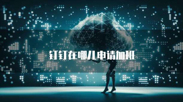 钉钉在哪儿申请加班
