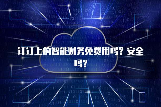 钉钉上的智能财务免费用吗？安全吗？