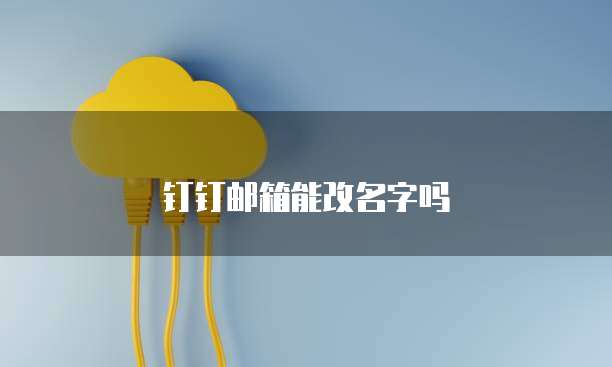钉钉邮箱能改名字吗