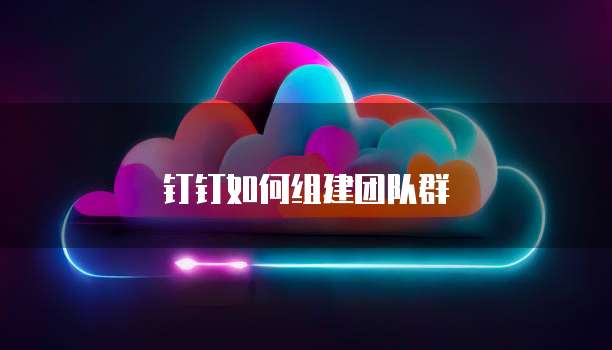 钉钉如何组建团队群