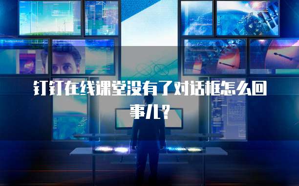 钉钉在线课堂没有了对话框怎么回事儿？