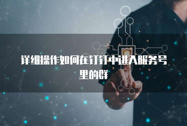 详细操作如何在钉钉中进入服务号里的群