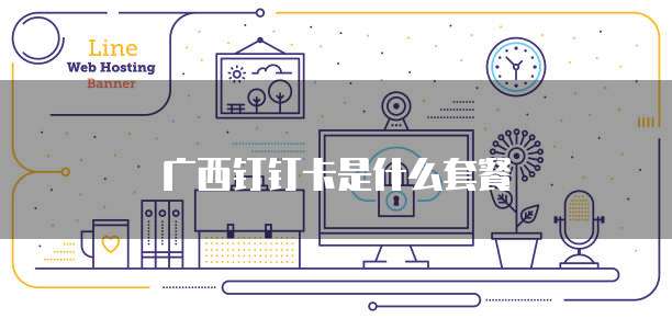 广西钉钉卡是什么套餐