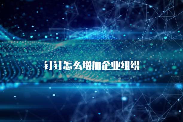 钉钉怎么增加企业组织