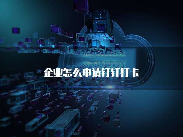 企业怎么申请钉钉打卡