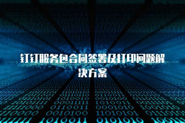 钉钉服务包合同签署及打印问题解决方案
