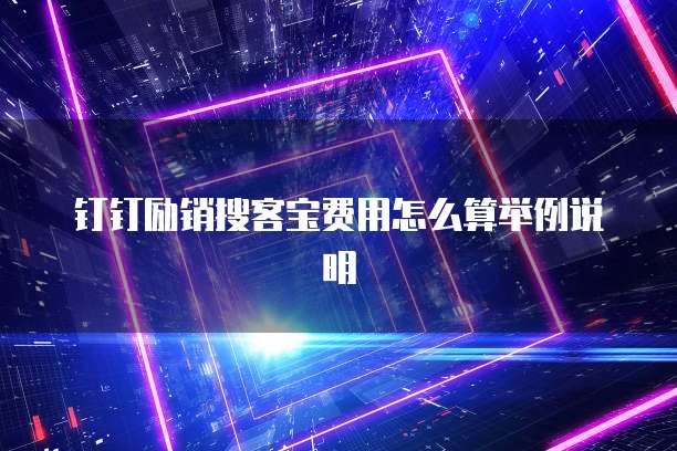 钉钉励销搜客宝费用怎么算举例说明