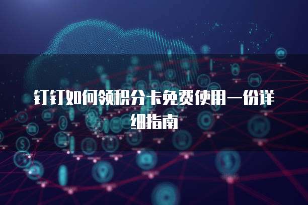钉钉如何领积分卡免费使用一份详细指南
