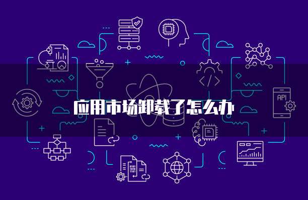 应用市场卸载了怎么办