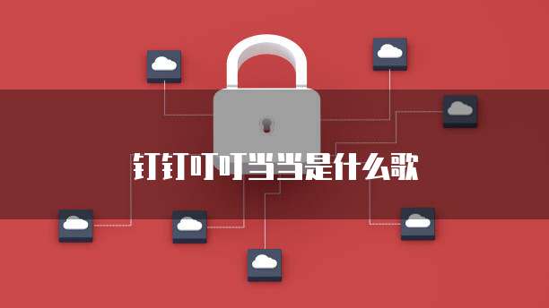 钉钉叮叮当当是什么歌