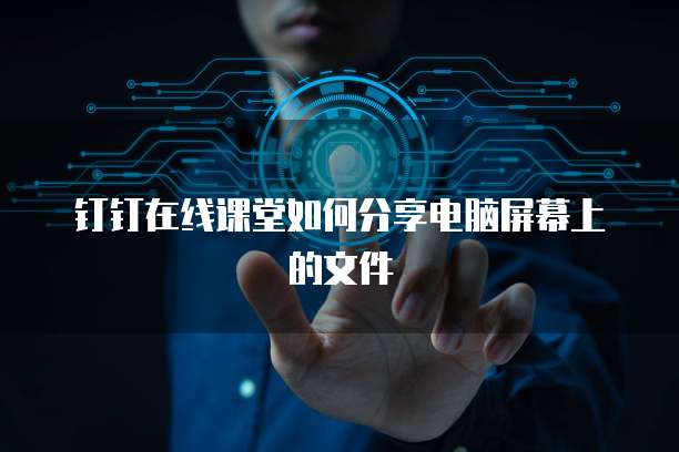 钉钉在线课堂如何分享电脑屏幕上的文件