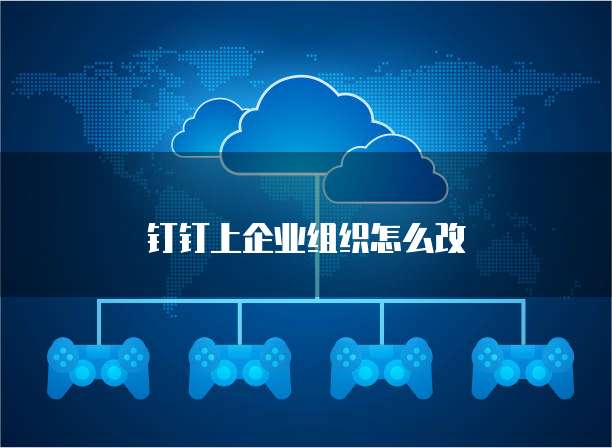 钉钉上企业组织怎么改