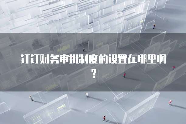 钉钉财务审批制度的设置在哪里啊？