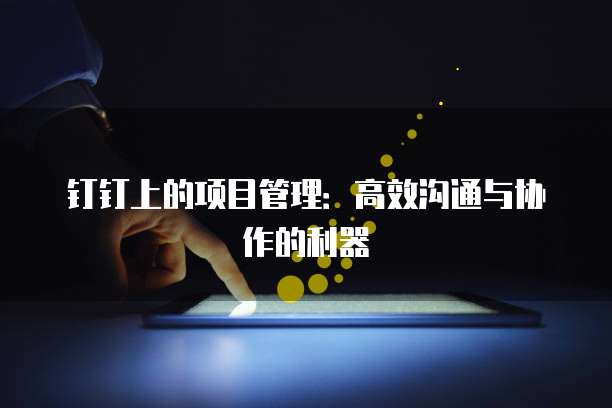 钉钉上的项目管理：高效沟通与协作的利器
