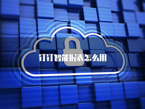 钉钉智能报表怎么用