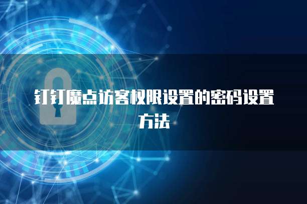 钉钉魔点访客权限设置的密码设置方法