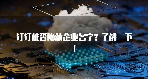 钉钉能否隐藏企业名字？了解一下！