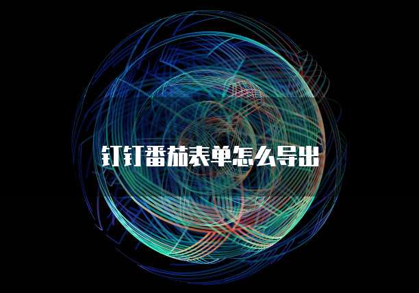 钉钉番茄表单怎么导出