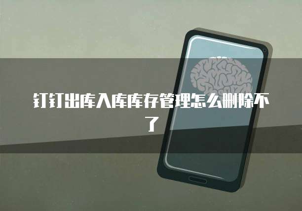 钉钉出库入库库存管理怎么删除不了