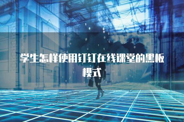 学生怎样使用钉钉在线课堂的黑板模式