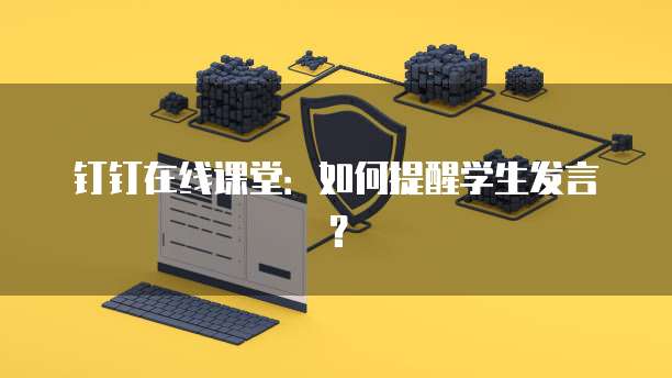 钉钉在线课堂：如何提醒学生发言？
