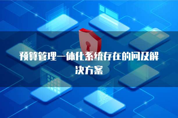 预算管理一体化系统存在的问及解决方案