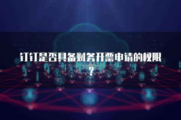 钉钉是否具备财务开票申请的权限？