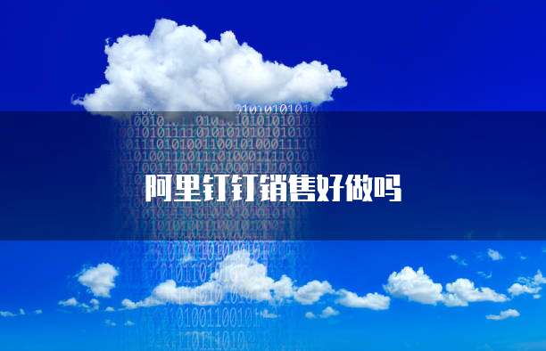 阿里钉钉销售好做吗