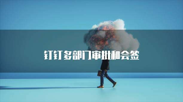 钉钉多部门审批和会签