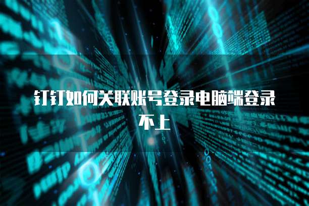 钉钉如何关联账号登录电脑端登录不上