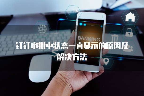 钉钉审批中状态一直显示的原因及解决方法