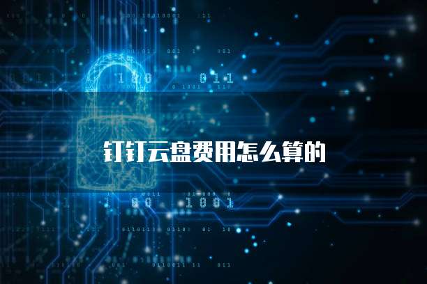 钉钉云盘费用怎么算的